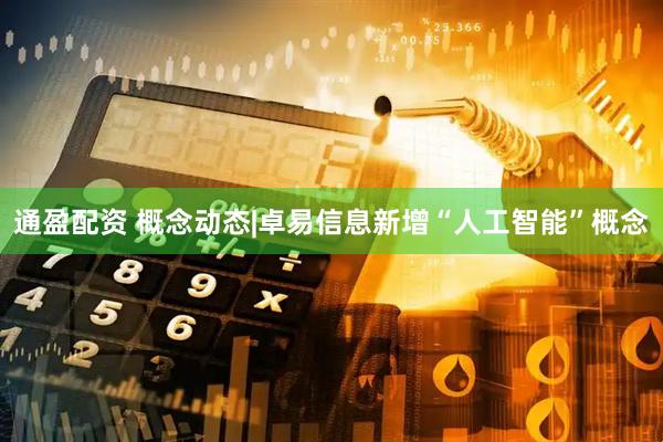 通盈配资 概念动态|卓易信息新增“人工智能”概念