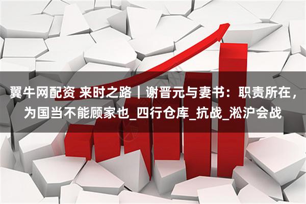 翼牛网配资 来时之路｜谢晋元与妻书：职责所在，为国当不能顾家也_四行仓库_抗战_淞沪会战