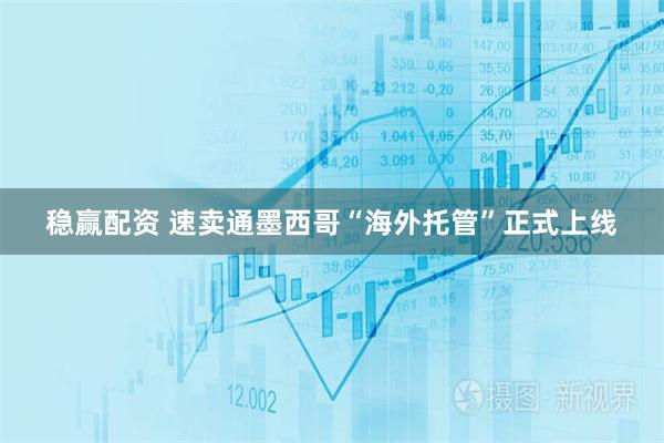 稳赢配资 速卖通墨西哥“海外托管”正式上线