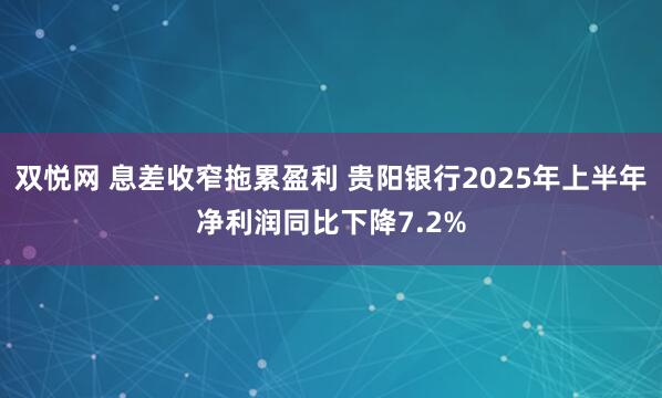 双悦网 息差收窄拖累盈利 贵阳银行2025年上半年净利润同比下降7.2%