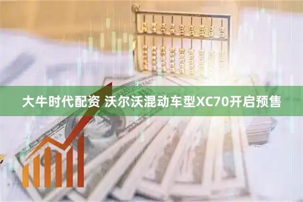 大牛时代配资 沃尔沃混动车型XC70开启预售