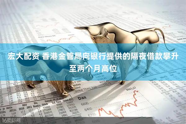 宏大配资 香港金管局向银行提供的隔夜借款攀升至两个月高位