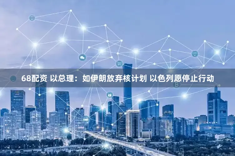 68配资 以总理：如伊朗放弃核计划 以色列愿停止行动