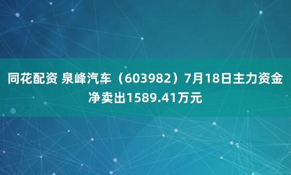 同花配资 泉峰汽车（603982）7月18日主力资金净卖出1589.41万元