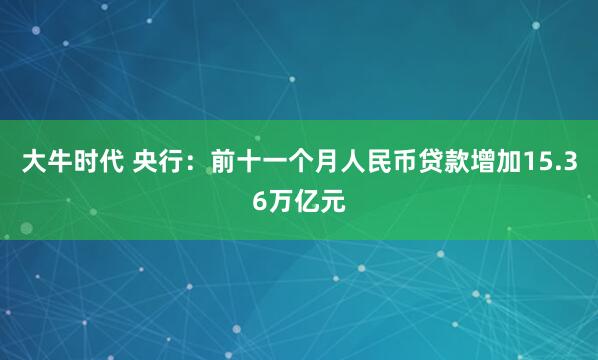 大牛时代 央行：前十一个月人民币贷款增加15.36万亿元