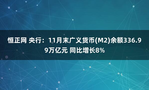 恒正网 央行：11月末广义货币(M2)余额336.99万亿元 同比增长8%
